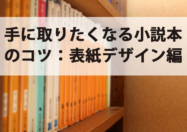 手に取りたくなる小説本のコツ 表紙デザイン編 冊子印刷のお悩み解決ブログ