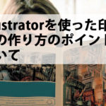イラストレーターを使った印刷物の作り方のポイントについて