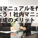 社内マニュアルを作成しよう!社内マニュアル作成のメリット 社内マニュアルを作成しよう!社内マニュアル作成のメリット