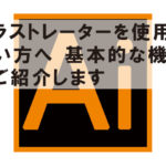 イラストレーターを使用したい方へ｜基本的な機能をご紹介します