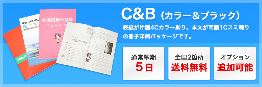 C＆B（カラー＆ブラック）：表紙が片面4Cカラー刷り、本文が両面1Cスミ刷りの冊子印刷パッケージです。通常納期5日、全国2箇所送料無料、オプション追加可能。